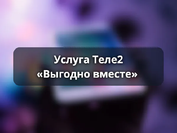 Услуга «Выгодно вместе» от Теле2